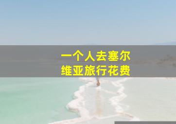 一个人去塞尔维亚旅行花费