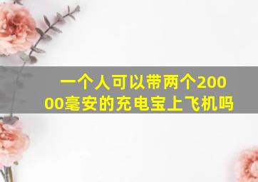 一个人可以带两个20000毫安的充电宝上飞机吗