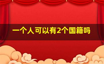 一个人可以有2个国籍吗