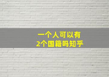 一个人可以有2个国籍吗知乎