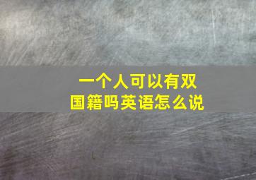 一个人可以有双国籍吗英语怎么说