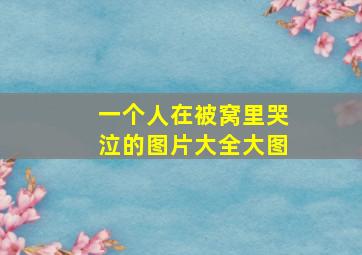 一个人在被窝里哭泣的图片大全大图