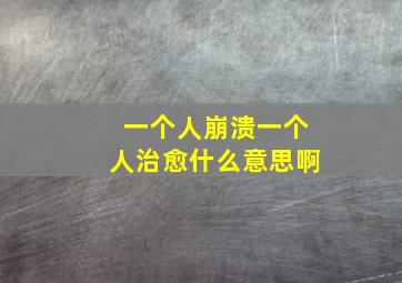 一个人崩溃一个人治愈什么意思啊