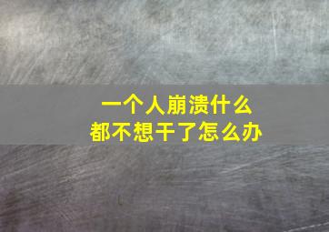 一个人崩溃什么都不想干了怎么办