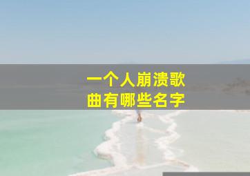 一个人崩溃歌曲有哪些名字