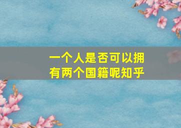 一个人是否可以拥有两个国籍呢知乎