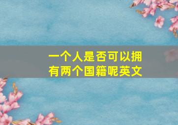 一个人是否可以拥有两个国籍呢英文