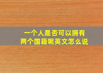 一个人是否可以拥有两个国籍呢英文怎么说