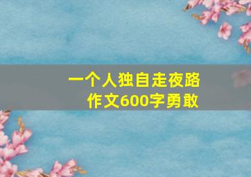 一个人独自走夜路作文600字勇敢