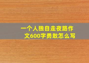 一个人独自走夜路作文600字勇敢怎么写