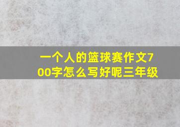 一个人的篮球赛作文700字怎么写好呢三年级