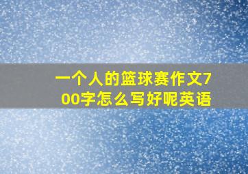 一个人的篮球赛作文700字怎么写好呢英语