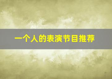 一个人的表演节目推荐