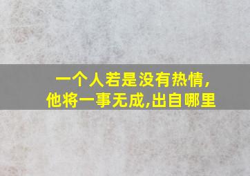 一个人若是没有热情,他将一事无成,出自哪里