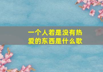 一个人若是没有热爱的东西是什么歌