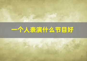 一个人表演什么节目好