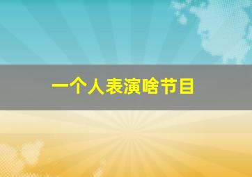 一个人表演啥节目