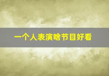 一个人表演啥节目好看