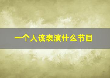 一个人该表演什么节目