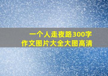 一个人走夜路300字作文图片大全大图高清