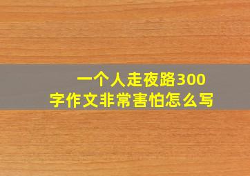 一个人走夜路300字作文非常害怕怎么写