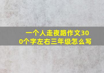 一个人走夜路作文300个字左右三年级怎么写