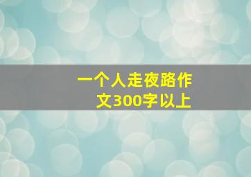 一个人走夜路作文300字以上