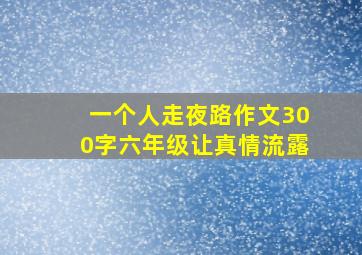 一个人走夜路作文300字六年级让真情流露