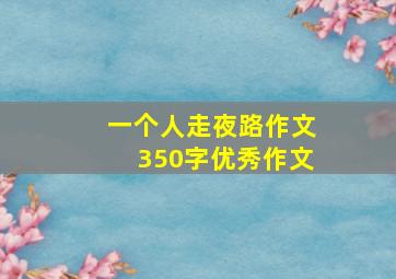 一个人走夜路作文350字优秀作文