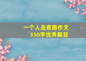 一个人走夜路作文350字优秀篇目