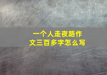 一个人走夜路作文三百多字怎么写