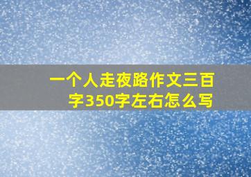 一个人走夜路作文三百字350字左右怎么写