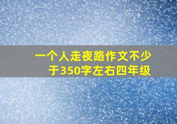 一个人走夜路作文不少于350字左右四年级