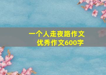 一个人走夜路作文优秀作文600字