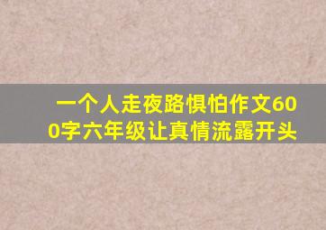 一个人走夜路惧怕作文600字六年级让真情流露开头