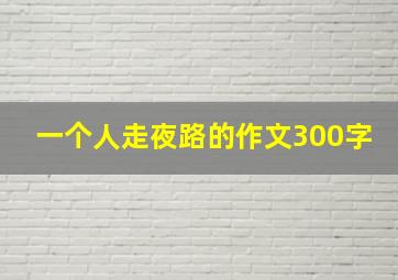 一个人走夜路的作文300字