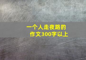 一个人走夜路的作文300字以上