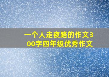 一个人走夜路的作文300字四年级优秀作文