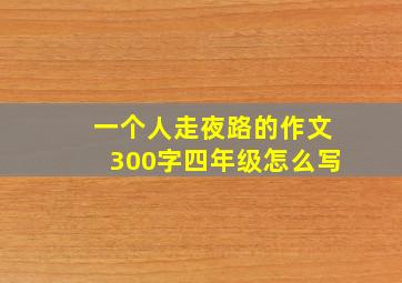 一个人走夜路的作文300字四年级怎么写