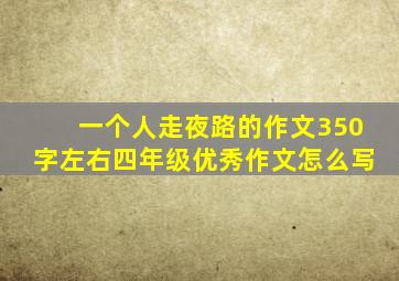 一个人走夜路的作文350字左右四年级优秀作文怎么写