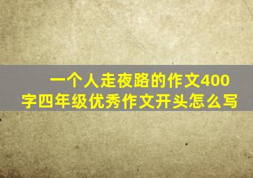 一个人走夜路的作文400字四年级优秀作文开头怎么写