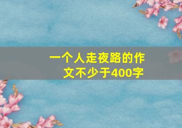 一个人走夜路的作文不少于400字