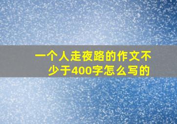 一个人走夜路的作文不少于400字怎么写的