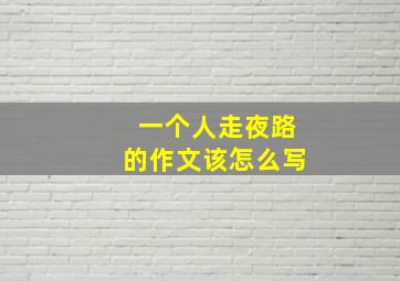 一个人走夜路的作文该怎么写