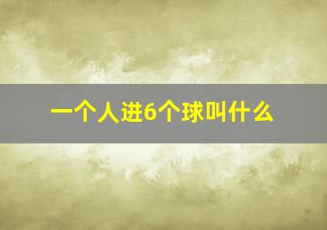 一个人进6个球叫什么