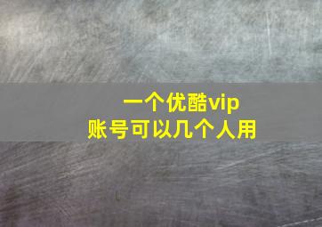 一个优酷vip账号可以几个人用