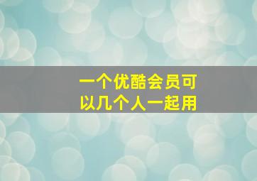 一个优酷会员可以几个人一起用