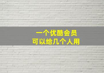 一个优酷会员可以给几个人用