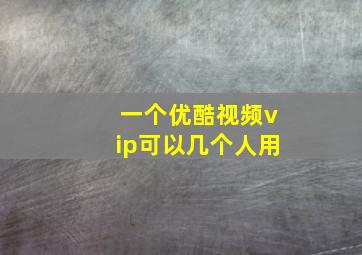 一个优酷视频vip可以几个人用