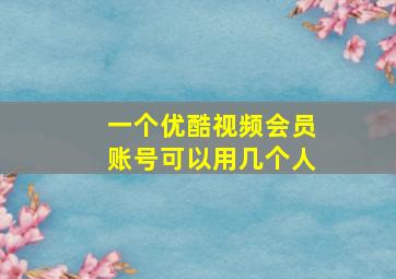 一个优酷视频会员账号可以用几个人